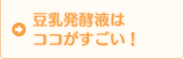 豆乳発酵液はココがすごい！